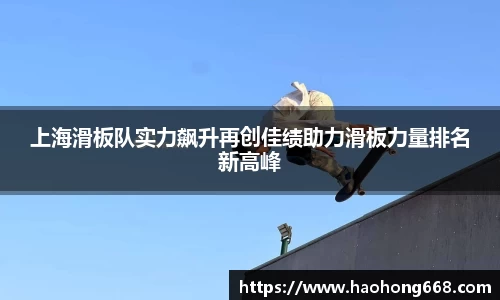上海滑板队实力飙升再创佳绩助力滑板力量排名新高峰