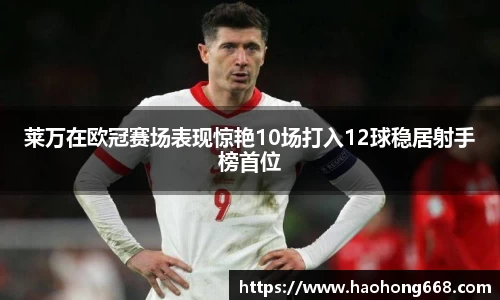 莱万在欧冠赛场表现惊艳10场打入12球稳居射手榜首位
